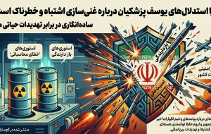 چرا استدلال‌های یوسف پزشکیان درباره غنی‌سازی، ناقص، خطرناک و خلاف منافع ملی است؟